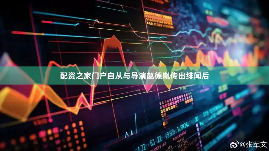 配资之家门户自从与导演赵德胤传出绯闻后