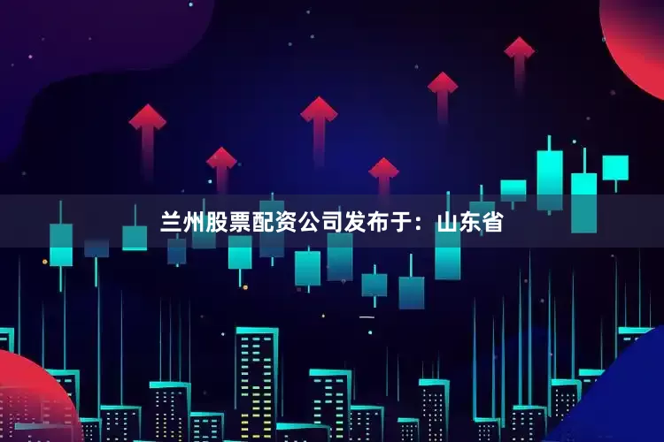 兰州股票配资公司发布于：山东省