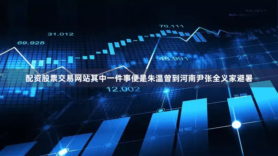 配资股票交易网站其中一件事便是朱温曾到河南尹张全义家避暑