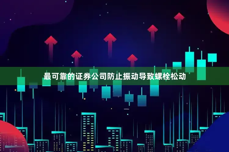 最可靠的证券公司防止振动导致螺栓松动