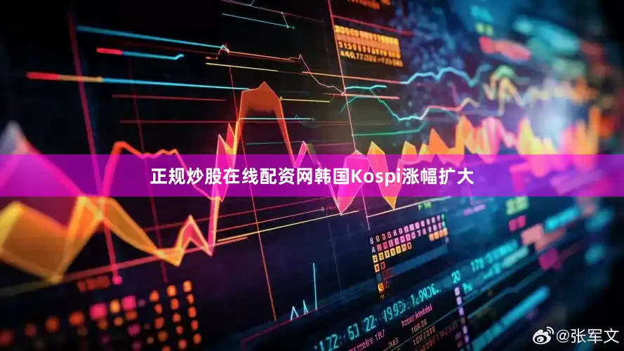 正规炒股在线配资网韩国Kospi涨幅扩大