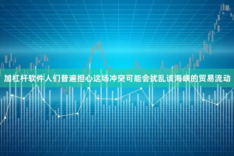 加杠杆软件人们普遍担心这场冲突可能会扰乱该海峡的贸易流动