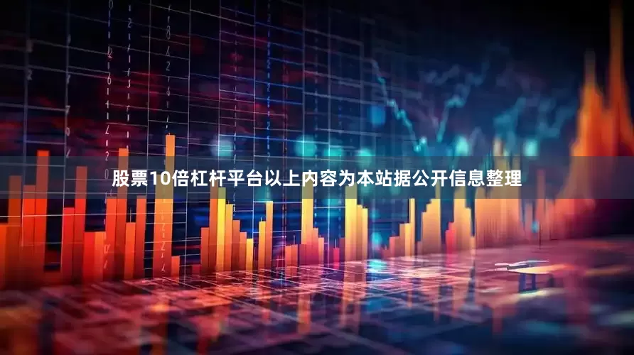 股票10倍杠杆平台以上内容为本站据公开信息整理