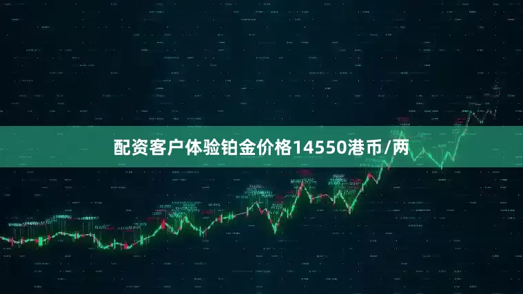 配资客户体验铂金价格14550港币/两