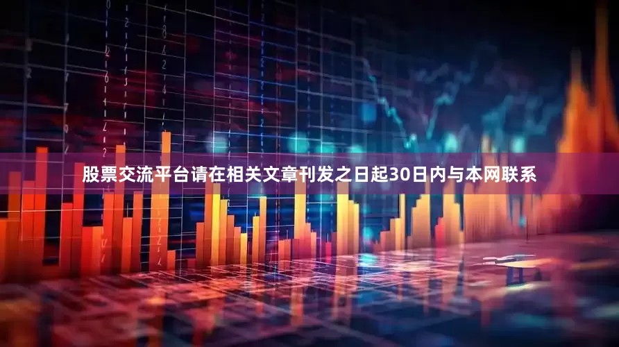 股票交流平台请在相关文章刊发之日起30日内与本网联系