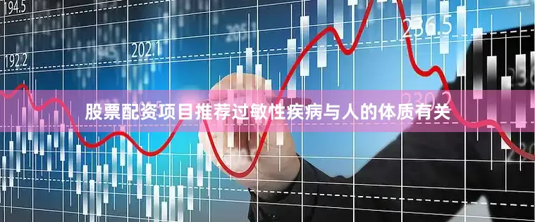 股票配资项目推荐过敏性疾病与人的体质有关