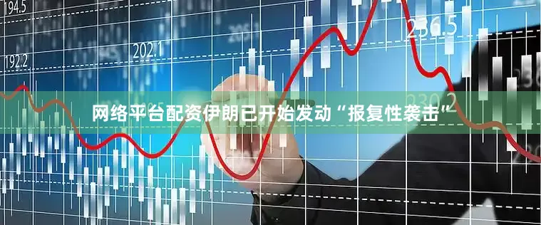 网络平台配资伊朗已开始发动“报复性袭击”