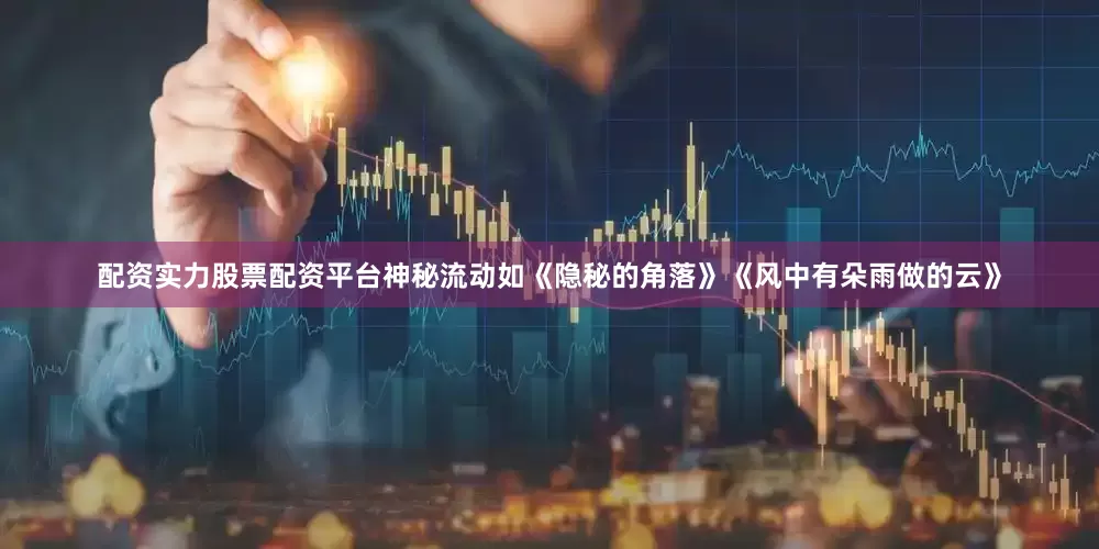 配资实力股票配资平台神秘流动如《隐秘的角落》《风中有朵雨做的云》