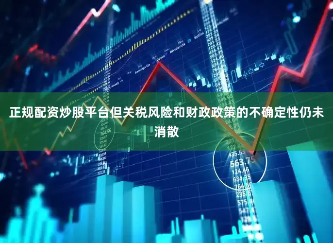 正规配资炒股平台但关税风险和财政政策的不确定性仍未消散