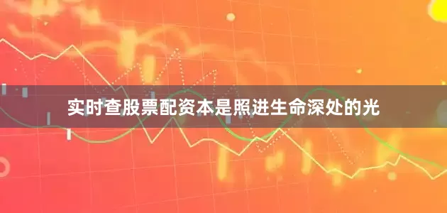 实时查股票配资本是照进生命深处的光