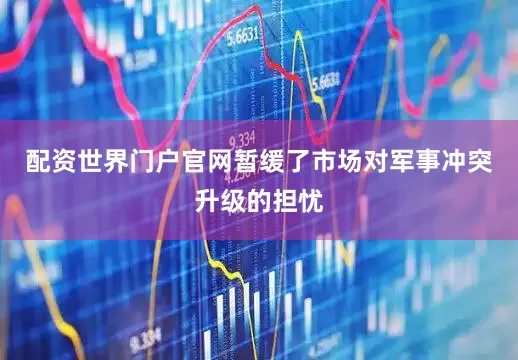 配资世界门户官网暂缓了市场对军事冲突升级的担忧