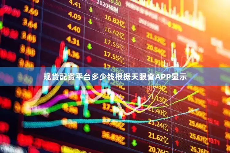 现货配资平台多少钱根据天眼查APP显示