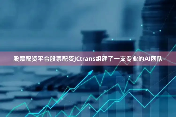 股票配资平台股票配资JCtrans组建了一支专业的AI团队