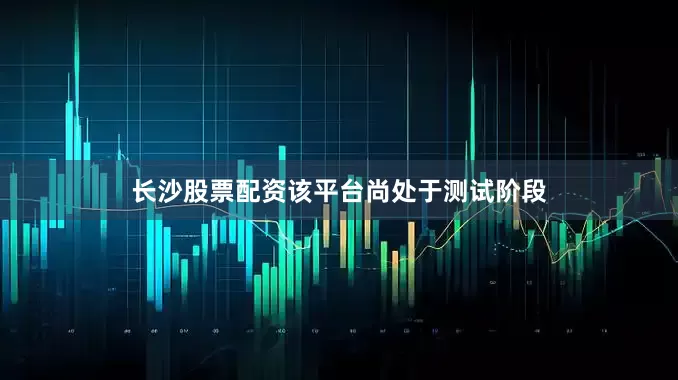 长沙股票配资该平台尚处于测试阶段