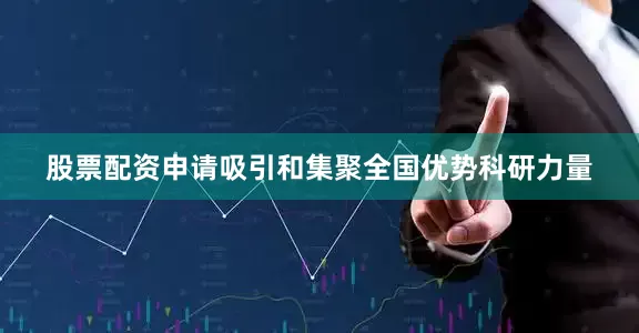 股票配资申请吸引和集聚全国优势科研力量