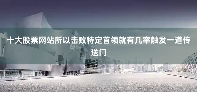 十大股票网站所以击败特定首领就有几率触发一道传送门