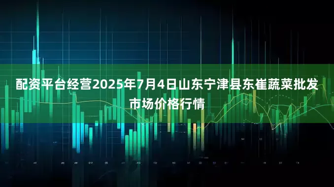 配资平台经营2025年7月4日山东宁津县东崔蔬菜批发市场价格行情