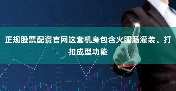 正规股票配资官网这套机身包含火腿肠灌装、打扣成型功能