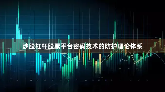 炒股杠杆股票平台密码技术的防护理论体系