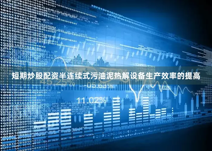 短期炒股配资半连续式污油泥热解设备生产效率的提高