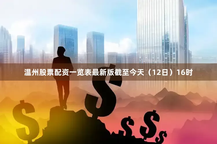 温州股票配资一览表最新版截至今天（12日）16时