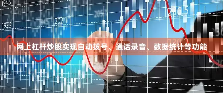 网上杠杆炒股实现自动拨号、通话录音、数据统计等功能