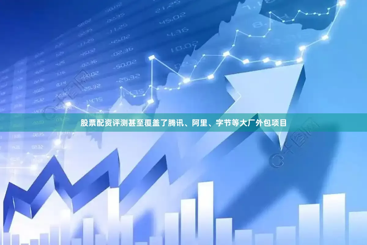 股票配资评测甚至覆盖了腾讯、阿里、字节等大厂外包项目