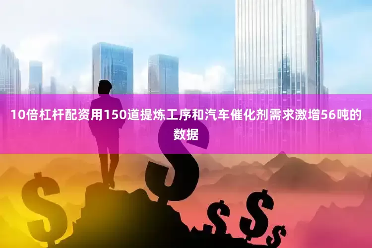 10倍杠杆配资用150道提炼工序和汽车催化剂需求激增56吨的数据
