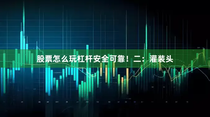 股票怎么玩杠杆安全可靠！二：灌装头