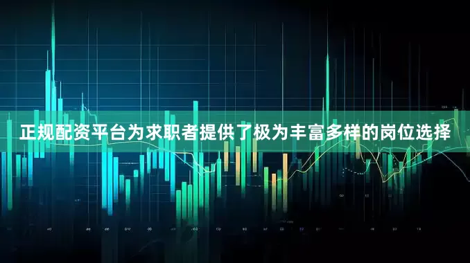 正规配资平台为求职者提供了极为丰富多样的岗位选择