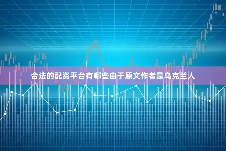 合法的配资平台有哪些由于原文作者是乌克兰人