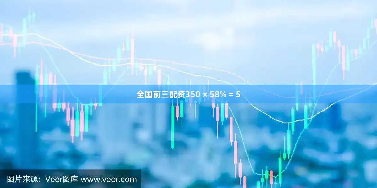 全国前三配资350 × 58% = 5