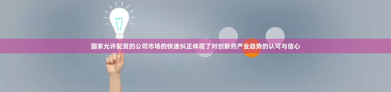 国家允许配资的公司市场的快速纠正体现了对创新药产业趋势的认可与信心