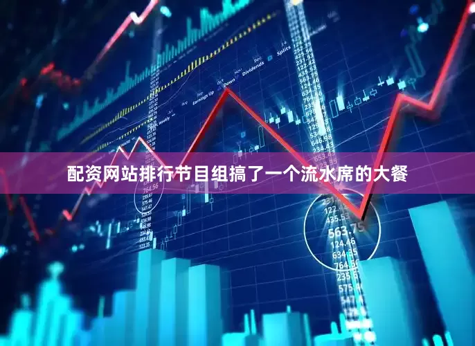 配资网站排行节目组搞了一个流水席的大餐