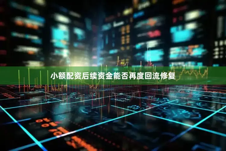 小额配资后续资金能否再度回流修复
