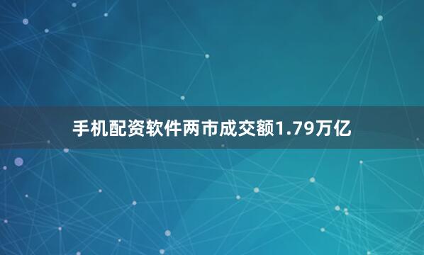 手机配资软件两市成交额1.79万亿