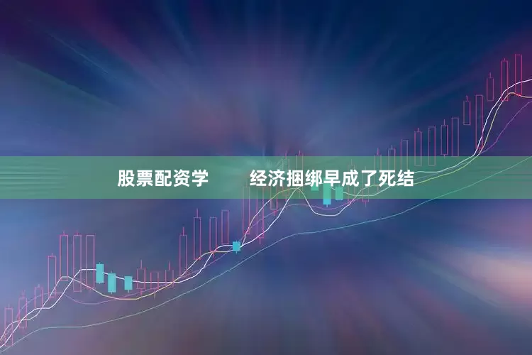 股票配资学        经济捆绑早成了死结