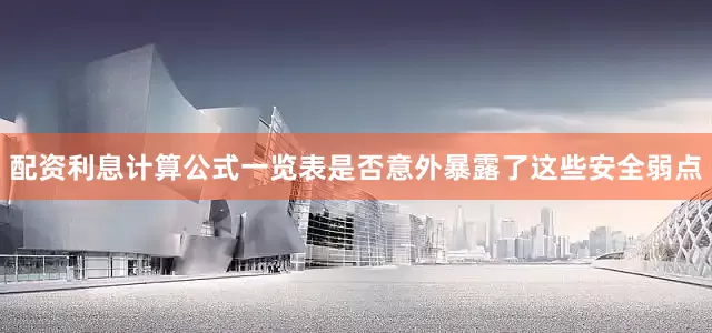 配资利息计算公式一览表是否意外暴露了这些安全弱点