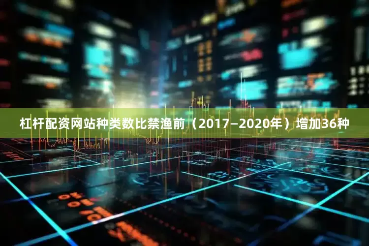 杠杆配资网站种类数比禁渔前（2017—2020年）增加36种