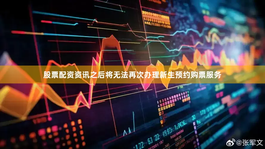 股票配资资讯之后将无法再次办理新生预约购票服务