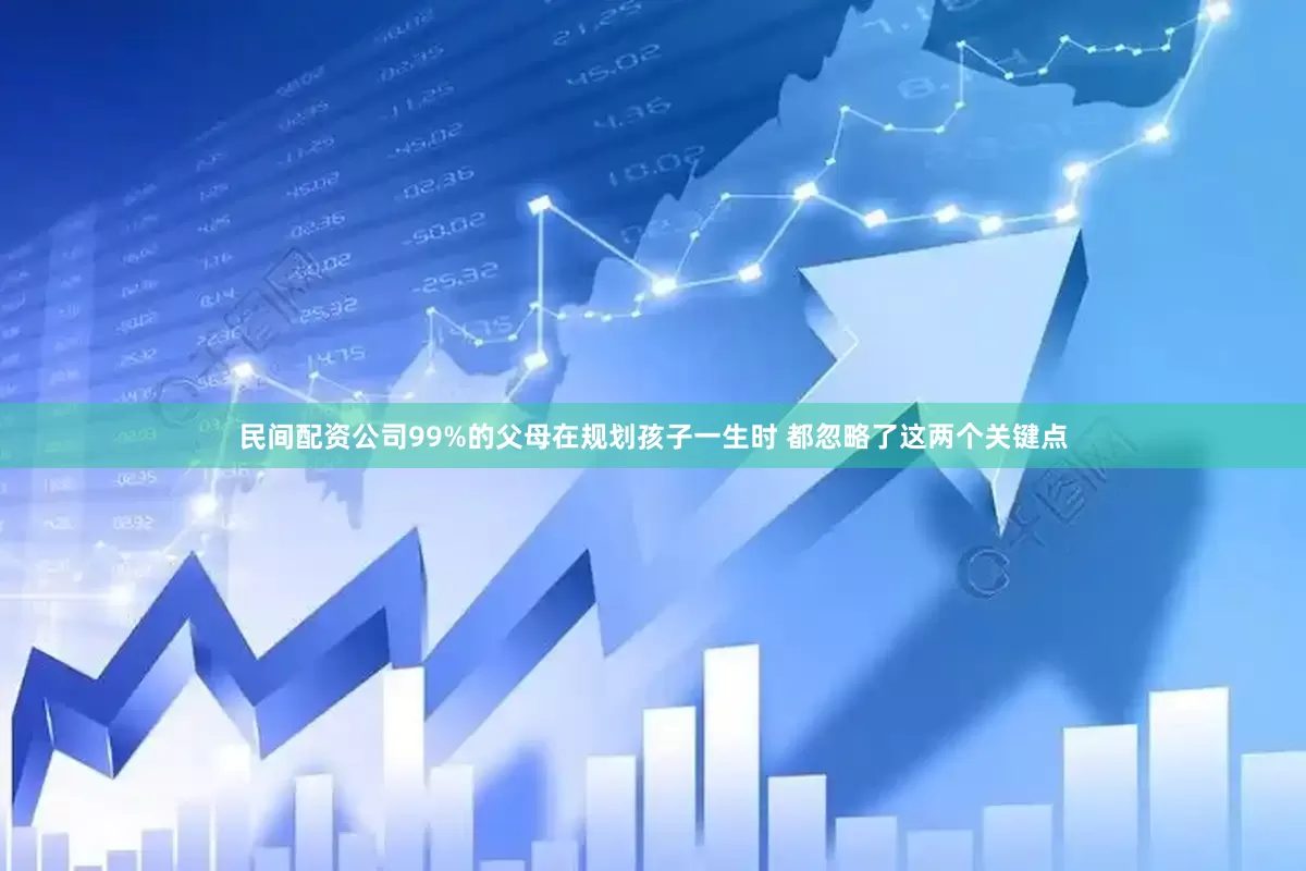 民间配资公司99%的父母在规划孩子一生时 都忽略了这两个关键点