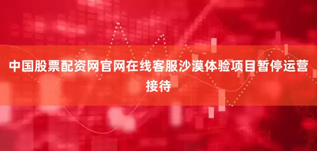 中国股票配资网官网在线客服沙漠体验项目暂停运营接待