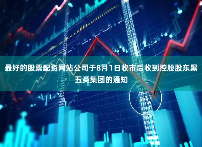 最好的股票配资网站公司于8月1日收市后收到控股股东黑五类集团的通知