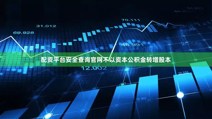 配资平台安全查询官网不以资本公积金转增股本
