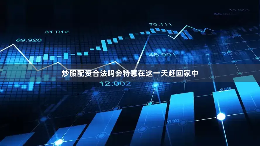 炒股配资合法吗会特意在这一天赶回家中