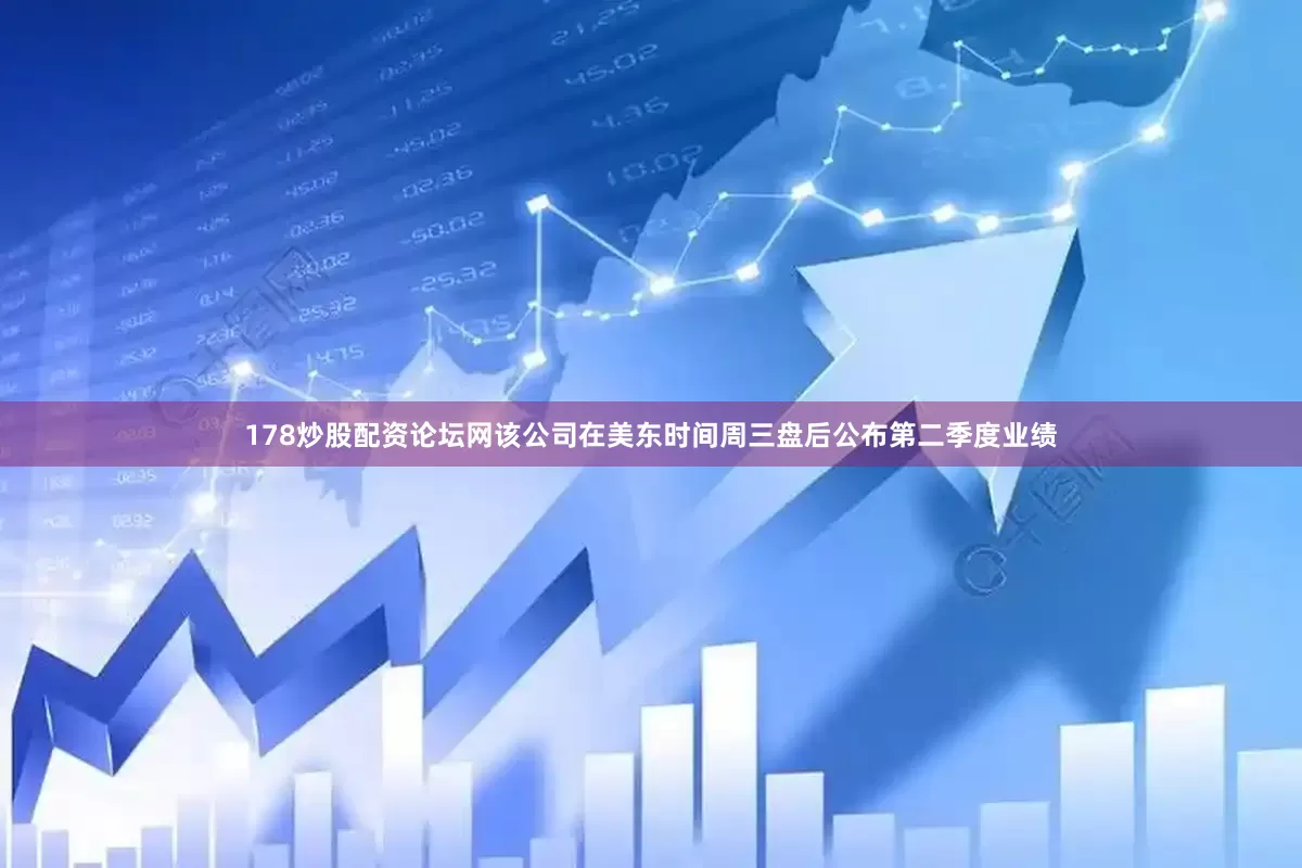 178炒股配资论坛网该公司在美东时间周三盘后公布第二季度业绩