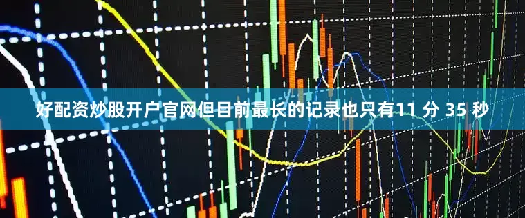好配资炒股开户官网但目前最长的记录也只有11 分 35 秒