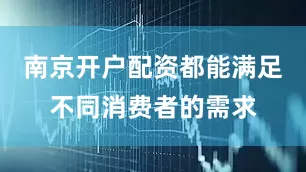南京开户配资都能满足不同消费者的需求