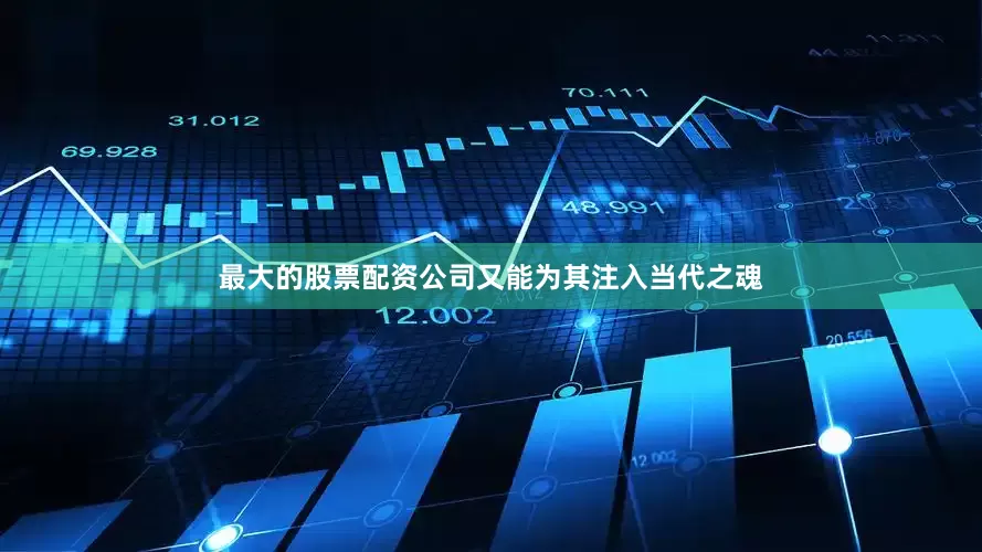 最大的股票配资公司又能为其注入当代之魂