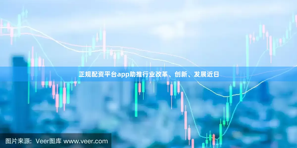 正规配资平台app助推行业改革、创新、发展近日